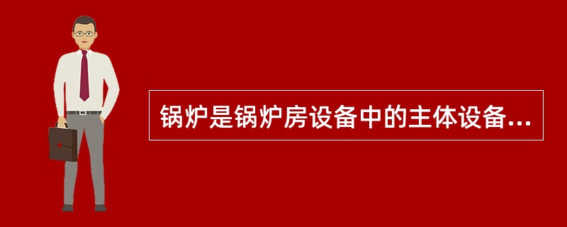 锅炉是锅炉房设备中的主体设备，它是由（）等组成。