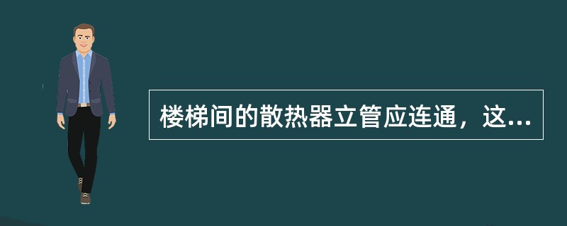 楼梯间的散热器立管应连通，这样可以节省材料。