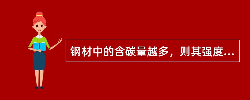 钢材中的含碳量越多，则其强度越高，同时塑性和韧性降低。