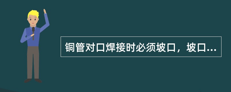 铜管对口焊接时必须坡口，坡口角度为（），对口间隙应为2～3mm。