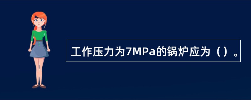 工作压力为7MPa的锅炉应为（）。