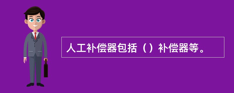 人工补偿器包括（）补偿器等。