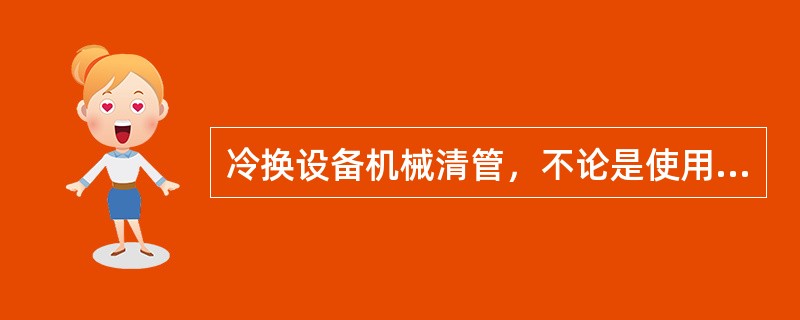 冷换设备机械清管，不论是使用清管器还是自制的土钻，在清管时，均向管内通水，这样做