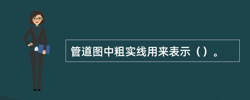 管道图中粗实线用来表示（）。