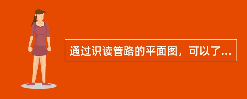 通过识读管路的平面图，可以了解（）。