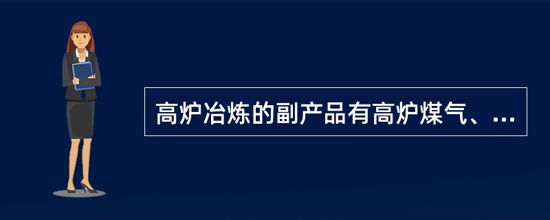 高炉冶炼的副产品有高炉煤气、炉尘和（）。