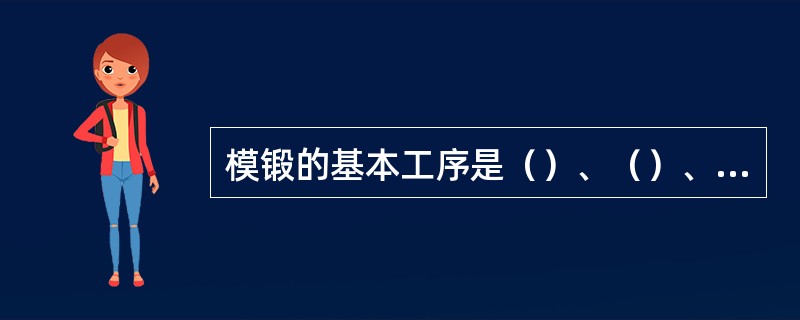 模锻的基本工序是（）、（）、（）、切边等。