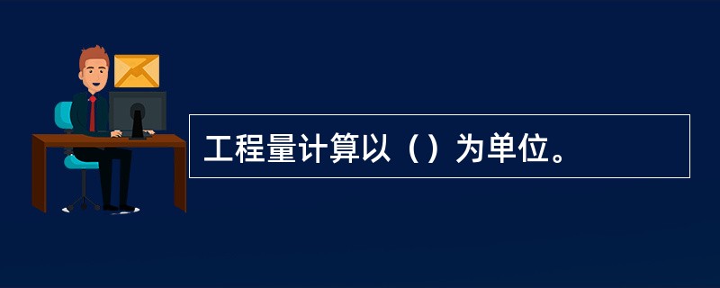 工程量计算以（）为单位。