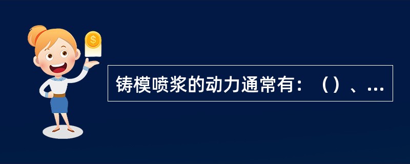 铸模喷浆的动力通常有：（）、滚筒离心力、蒸汽。