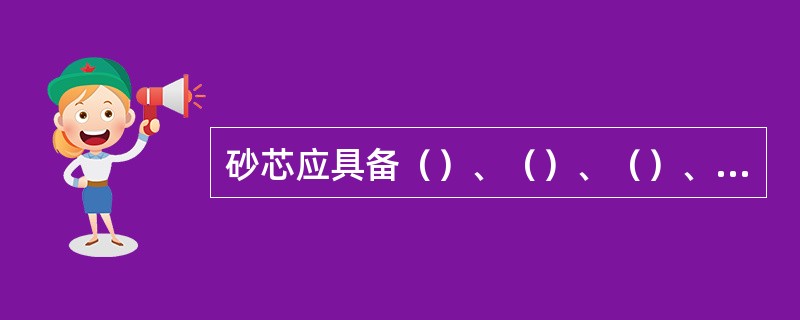 砂芯应具备（）、（）、（）、（）和（）等基本功能。