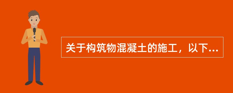 关于构筑物混凝土的施工，以下说法错误的是（）。