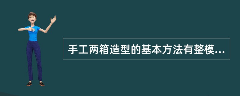 手工两箱造型的基本方法有整模造型、分模造型、挖沙造型、（）和（）等。