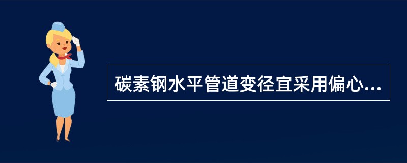 碳素钢水平管道变径宜采用偏心大小头，输送蒸汽和气体介质的管道应底平，输送液体介质