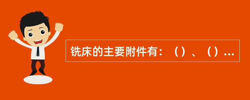 铣床的主要附件有：（）、（）、回转工作台、万能铣头。