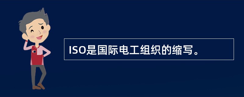 ISO是国际电工组织的缩写。