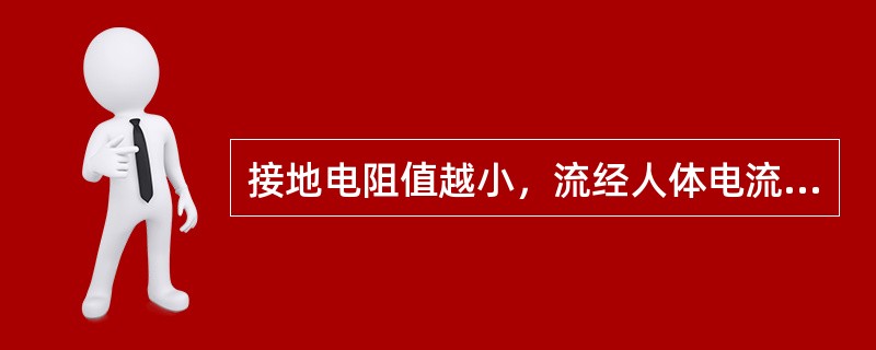 接地电阻值越小，流经人体电流越小。（）