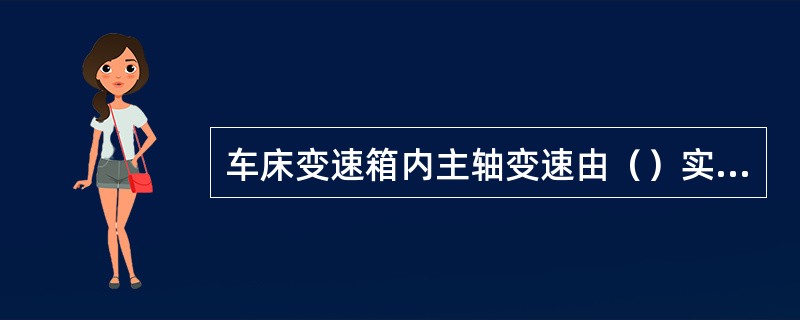 车床变速箱内主轴变速由（）实现。