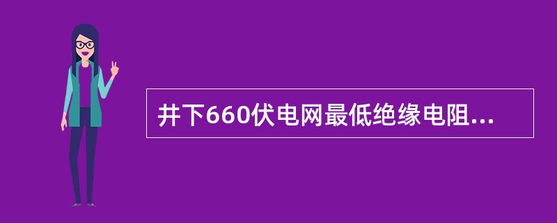 井下660伏电网最低绝缘电阻值不低于（）。