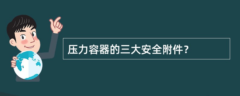 压力容器的三大安全附件？