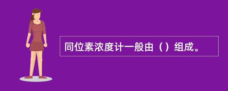 同位素浓度计一般由（）组成。