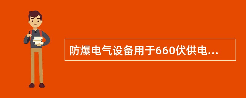 防爆电气设备用于660伏供电系统其电气间隙为10mm。（）