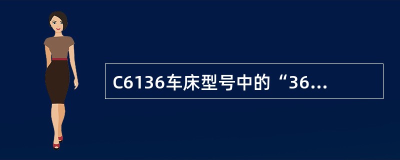 C6136车床型号中的“36”代表：（）