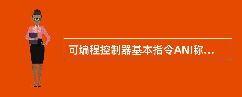 可编程控制器基本指令ANI称为（）指令。