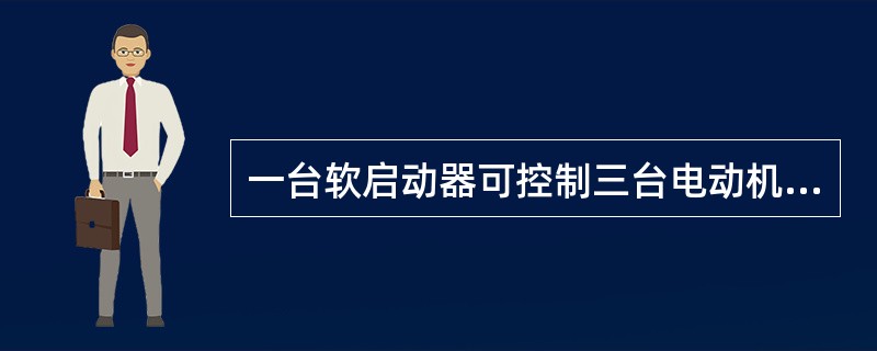 一台软启动器可控制三台电动机（）的启动操作，但软停车的功能、电机过载保护功能均不