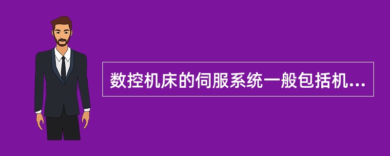 数控机床的伺服系统一般包括机械传动系统和（）。