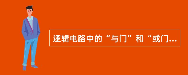 逻辑电路中的“与门”和“或门”是相对的。即正“与门”就是负“或门”，正“或门”就