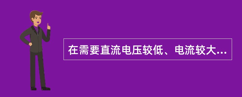 在需要直流电压较低、电流较大的设备中，宜采用（）整流电源。