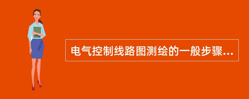 电气控制线路图测绘的一般步骤是设备停电，先画电器布置图，再画电器接线图，最后画出