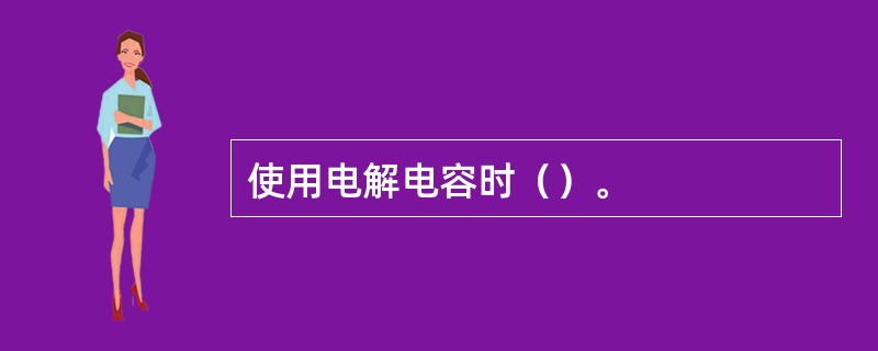 使用电解电容时（）。