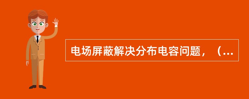 电场屏蔽解决分布电容问题，（）地线接大地。