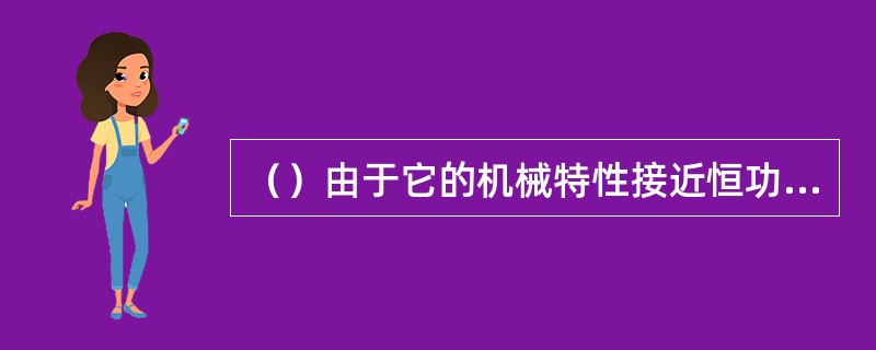 （）由于它的机械特性接近恒功率特性，低速时转矩大，故广泛用于电动车辆牵引。