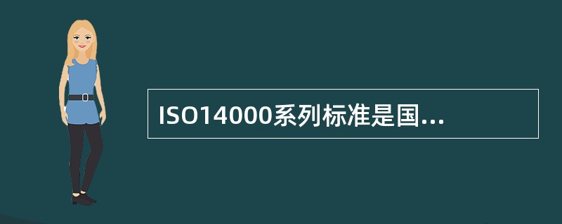 ISO14000系列标准是国际标准化组织发布的有关（）的系列标准。