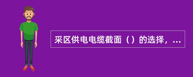 采区供电电缆截面（）的选择，应满足电缆的正常工作负载电流应等于或小于电缆（）电流