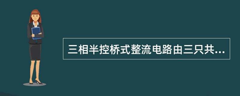 三相半控桥式整流电路由三只共阴极晶闸管和三只（）功率二极管组成。