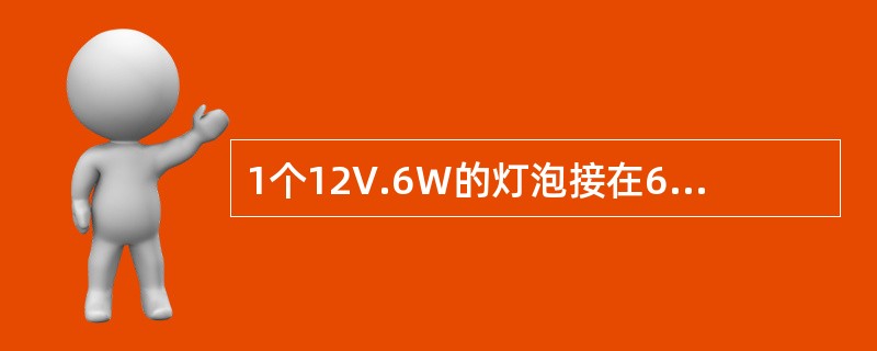 1个12V.6W的灯泡接在6V电路中，则通过灯泡的实际电流为（）。