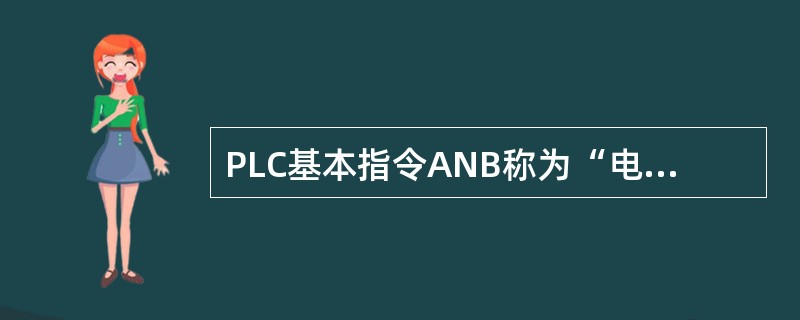 PLC基本指令ANB称为“电路块或指令”，其功能是使电路块与电路块并联。（）