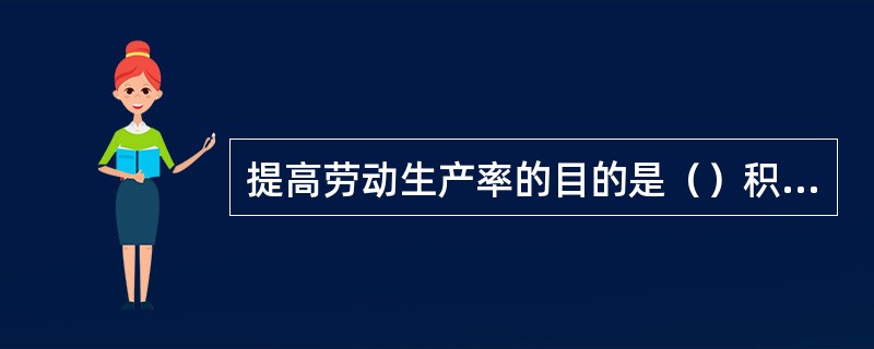 提高劳动生产率的目的是（）积累资金，加速国民经济的发展和实现社会主义现代化。