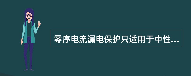 零序电流漏电保护只适用于中性点不接地系统。（）