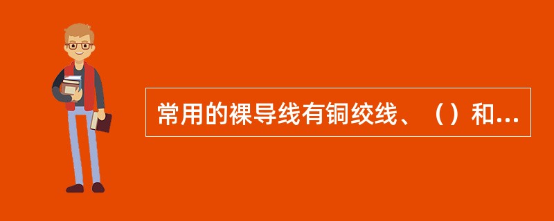 常用的裸导线有铜绞线、（）和钢芯铝绞线。