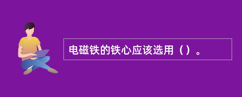 电磁铁的铁心应该选用（）。