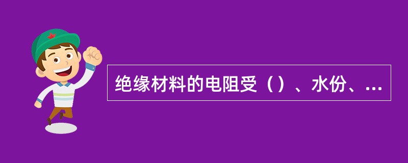 绝缘材料的电阻受（）、水份、灰尘等影响较大。