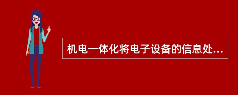 机电一体化将电子设备的信息处理功能和控制功能融合到（）中使装置更具有系统性、完整