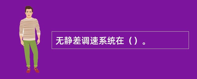 无静差调速系统在（）。