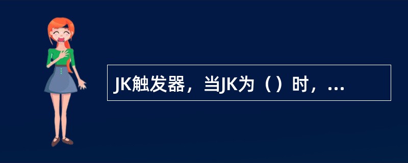 JK触发器，当JK为（）时，触发器处于置1状态。