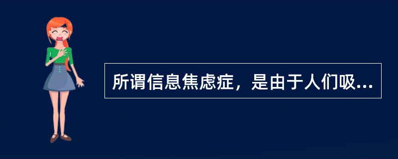 所谓信息焦虑症，是由于人们吸收过多信息、给大脑造成负担形成的。人如果在短时间内接