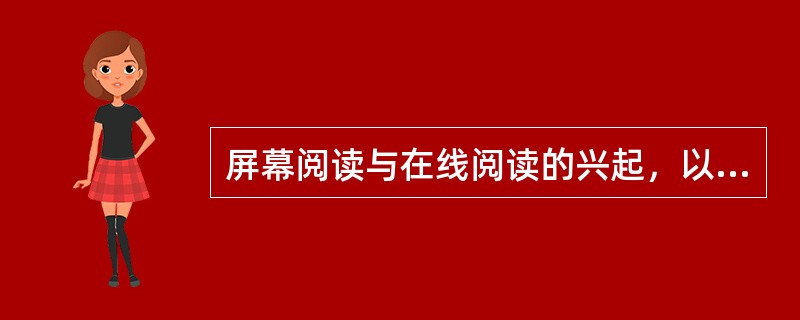 屏幕阅读与在线阅读的兴起，以及海量信息的便捷搜索，使人们的阅读呈现出“浅阅读”的